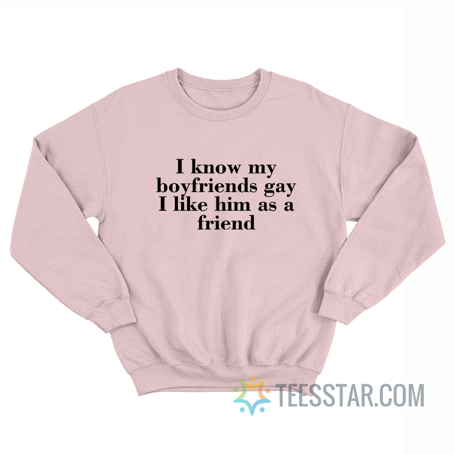 I Know My Boyfriends Gay I Like Him As A Friend Sweatshirt