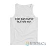 I Like Dark Humor But Holy Fuck Tank Top