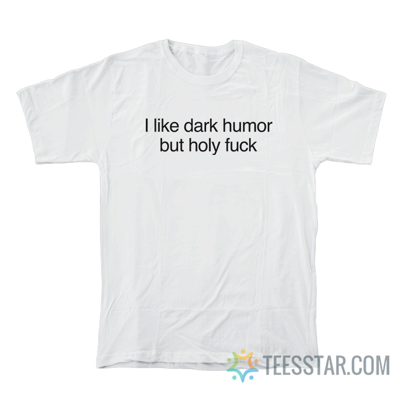 I Like Dark Humor But Holy Fuck T-Shirt
