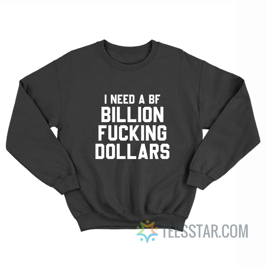 I Need A BF Billion Fucking Dollars Sweatshirt
