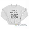 I Really Need A Day Between Saturday And Sunday Sweatshirt