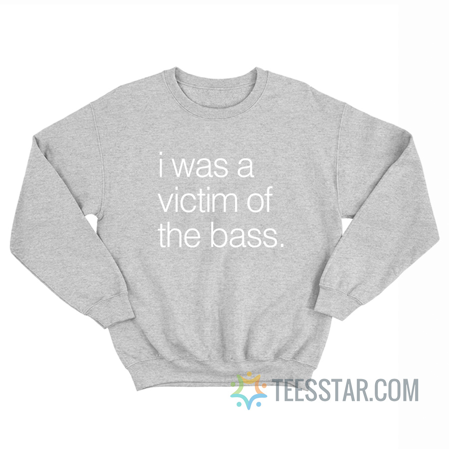 I Was A Victim Of The Bass Sweatshirt