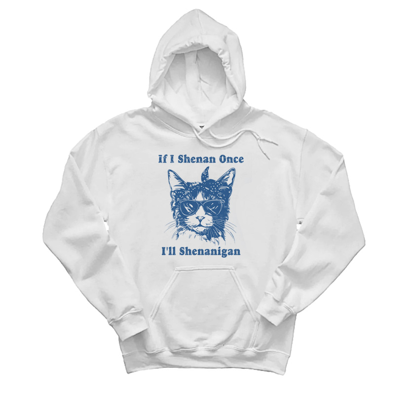 If I Shenan Once I'll Shenanigan Cat Hoodie