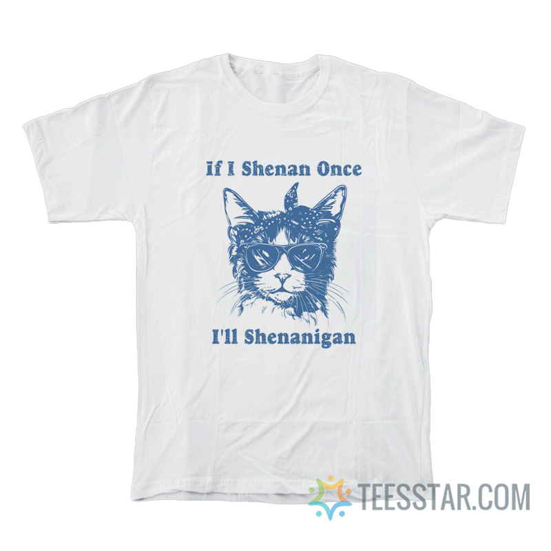 If I Shenan Once I'll Shenanigan Cat T-Shirt