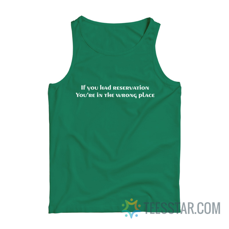 If You Had Reservation You're In The Wrong Place Tank Top