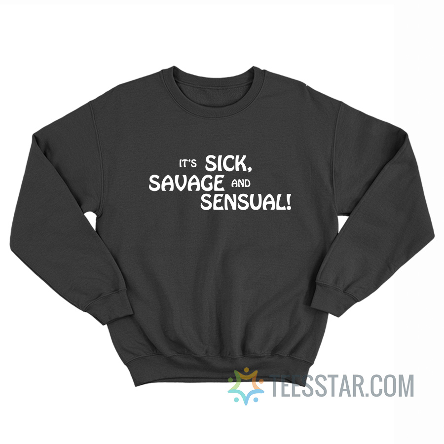 It’s Sick Savage And Sensual Sweatshirt