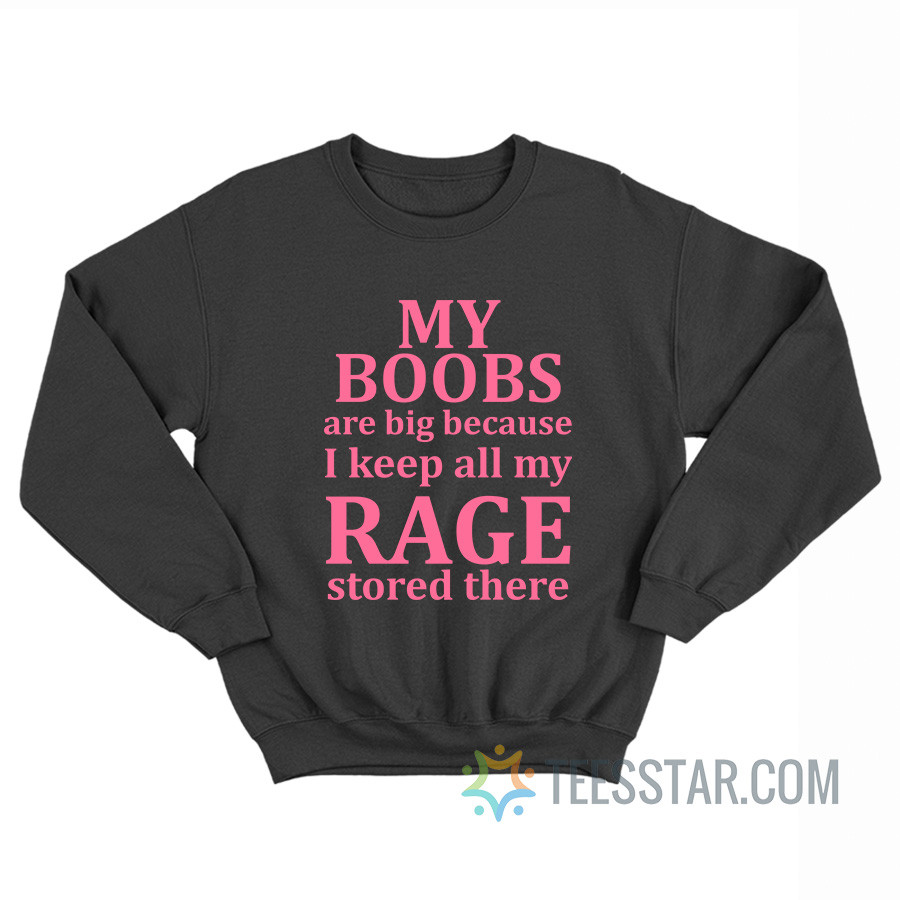 My Boobs Are Big Because I Keep All My Rage Stored There Sweatshirt