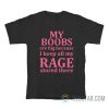 My Boobs Are Big Because I Keep All My Rage Stored There T-Shirt