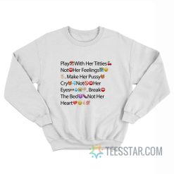 Play With Her Titties Not Her Feelings Make Her Pussy Cry Not Her Eyes Break The Bed Not Her Heart Emoji Sweatshirt