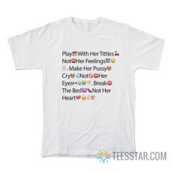 Play With Her Titties Not Her Feelings Make Her Pussy Cry Not Her Eyes Break The Bed Not Her Heart Emoji T-Shirt