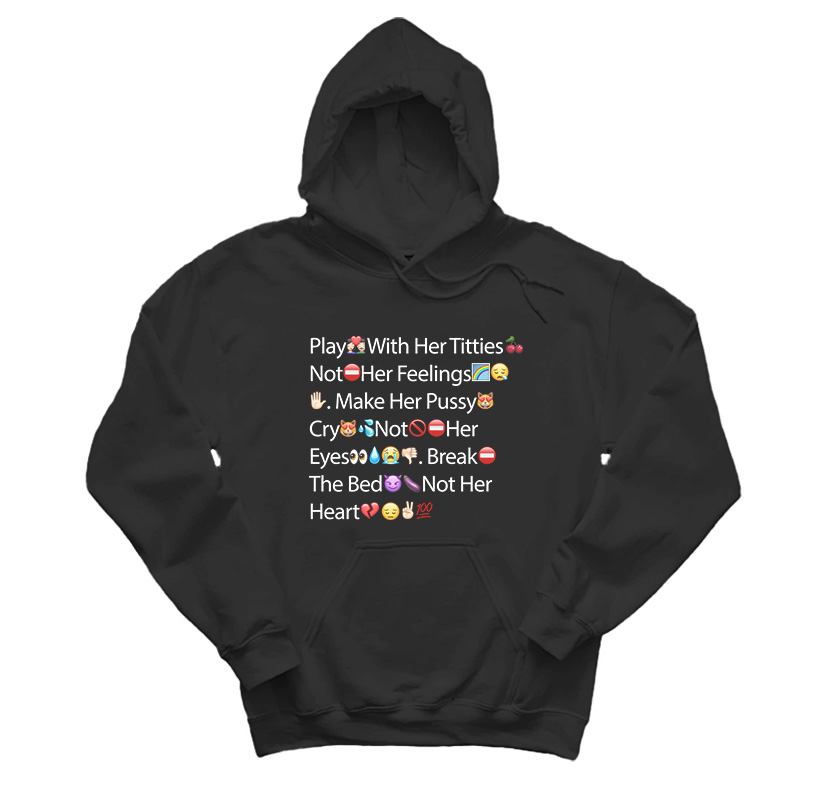 Play With Her Titties Not Her Feelings Make Her Pussy Cry Not Her Eyes Break The Bed Not Her Heart Emoji Hoodie