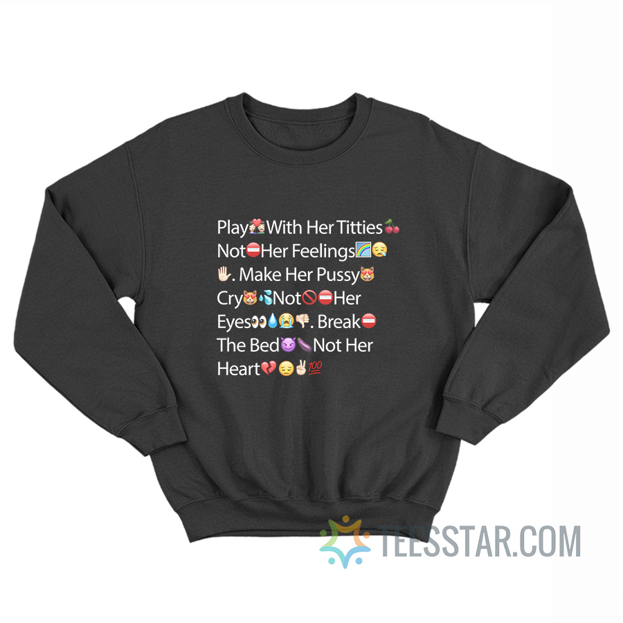 Play With Her Titties Not Her Feelings Make Her Pussy Cry Not Her Eyes Break The Bed Not Her Heart Emoji Sweatshirt