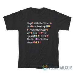 Play With Her Titties Not Her Feelings Make Her Pussy Cry Not Her Eyes Break The Bed Not Her Heart Emoji T-Shirt