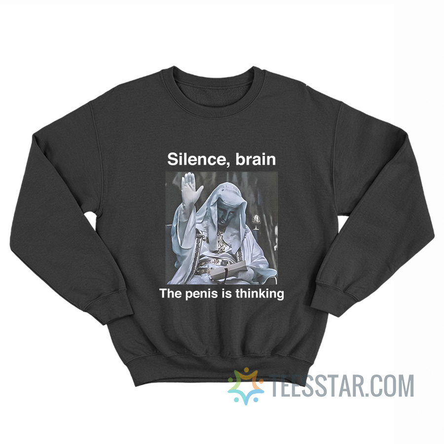 Silence Brain The Penis Is Thinking Sweatshirt