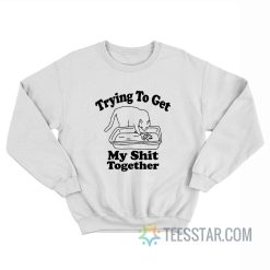 Trying To Get My Shit Together Cat Sweatshirt