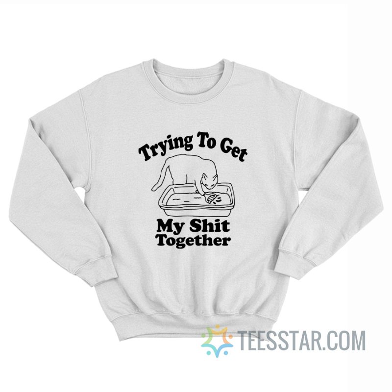 Trying To Get My Shit Together Cat Sweatshirt