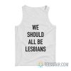 We Should All Be Lesbians Tank Top