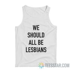 We Should All Be Lesbians Tank Top