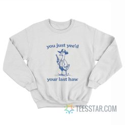 You Just Yee’d Your Last Haw Goose Sweatshirt