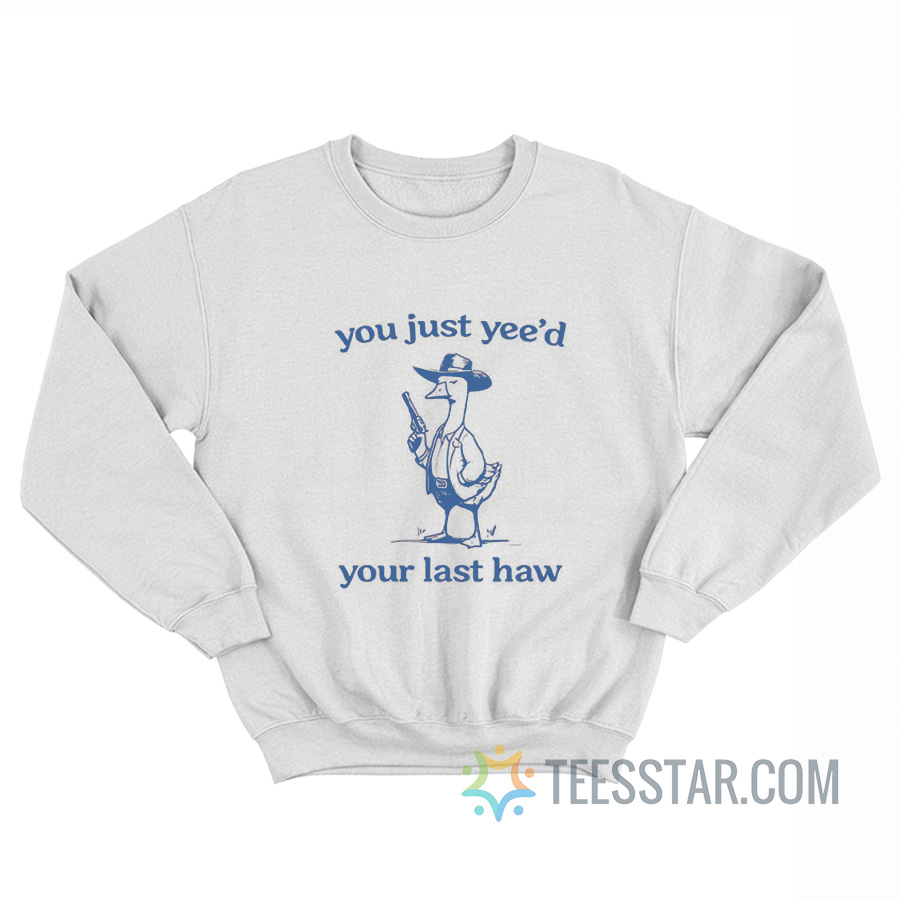 You Just Yee’d Your Last Haw Goose Sweatshirt