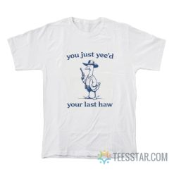 You Just Yee’d Your Last Haw Goose T-Shirt