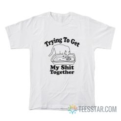 Trying To Get My Shit Together Cat T-Shirt
