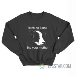 Bitch Do I Look Like Your Mother Cow Sweatshirt