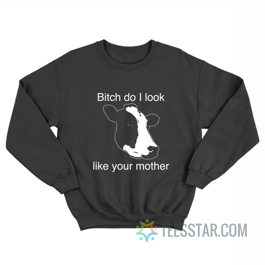 Bitch Do I Look Like Your Mother Cow Sweatshirt