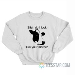Bitch Do I Look Like Your Mother Cow Sweatshirt