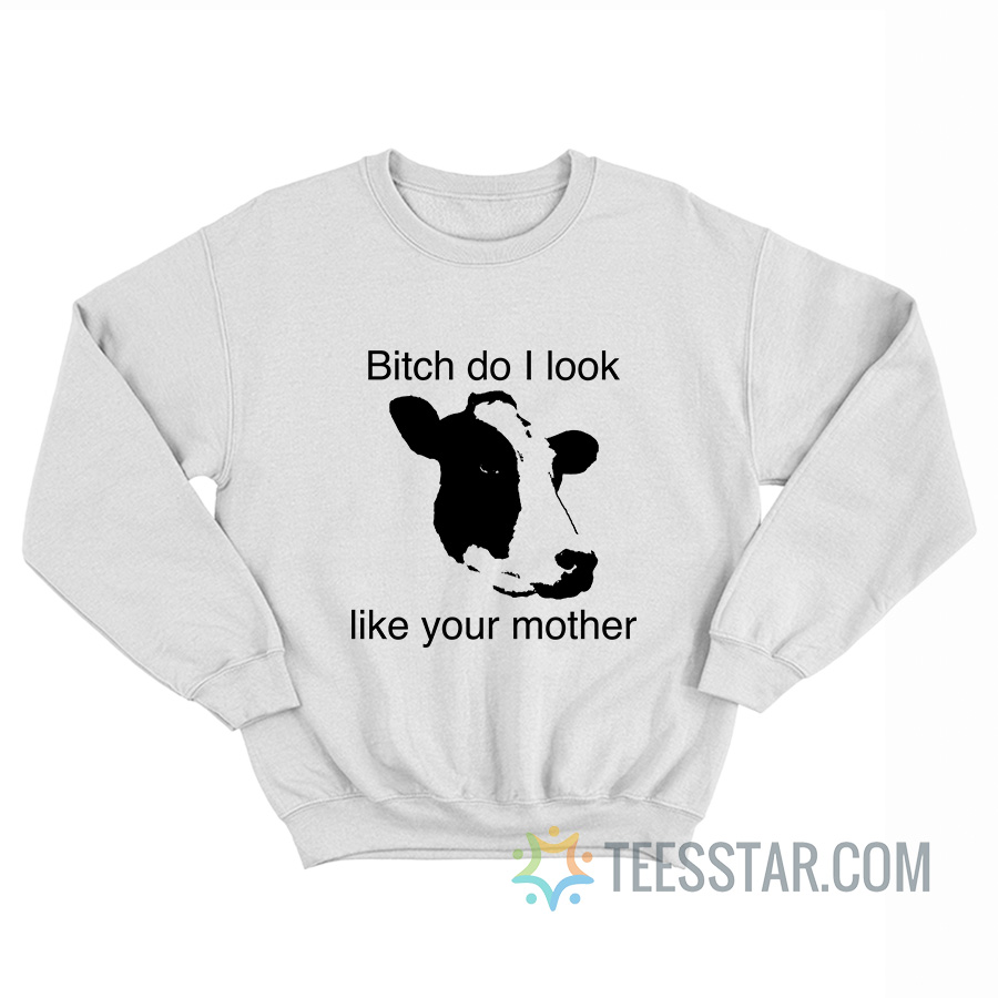 Bitch Do I Look Like Your Mother Cow Sweatshirt