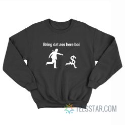 Bring Dat Ass Here Boi Dollars Sweatshirt