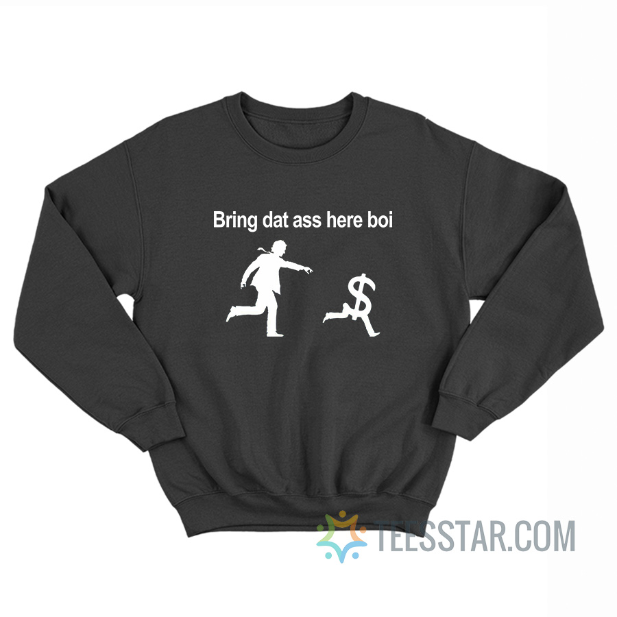 Bring Dat Ass Here Boi Dollars Sweatshirt