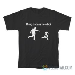 Bring Dat Ass Here Boi Dollars T-Shirt