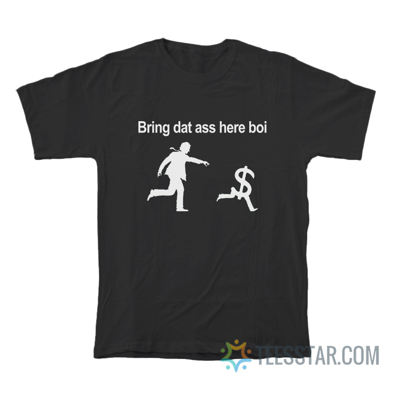Bring Dat Ass Here Boi Dollars T-Shirt