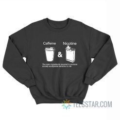 Caffeine And Nicotine The Main Ingredients Required To Produce Socially Acceptable Behavior In Me Sweatshirt