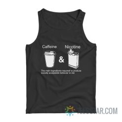Caffeine And Nicotine The Main Ingredients Required To Produce Socially Acceptable Behavior In Me Tank Top