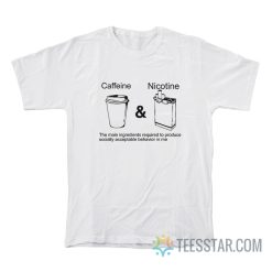 Caffeine And Nicotine The Main Ingredients Required To Produce Socially Acceptable Behavior In Me T-Shirt