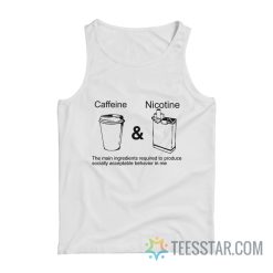 Caffeine And Nicotine The Main Ingredients Required To Produce Socially Acceptable Behavior In Me Tank Top