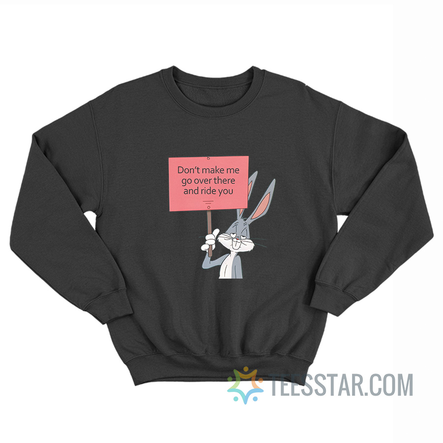 Don’t Make Me Go Over There And Ride You Bunny Sweatshirt