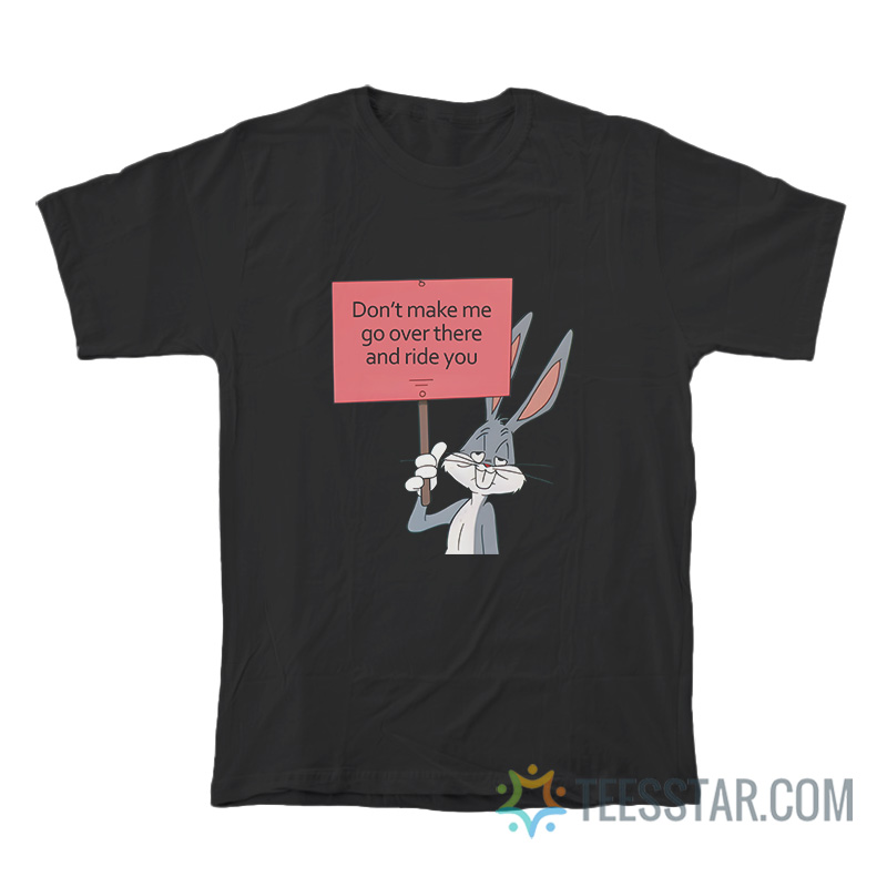 Don’t Make Me Go Over There And Ride You Bunny T-Shirt