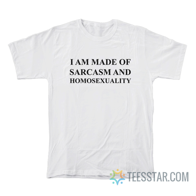 I Am Made Of Sarcasm And Homosexuality T-Shirt