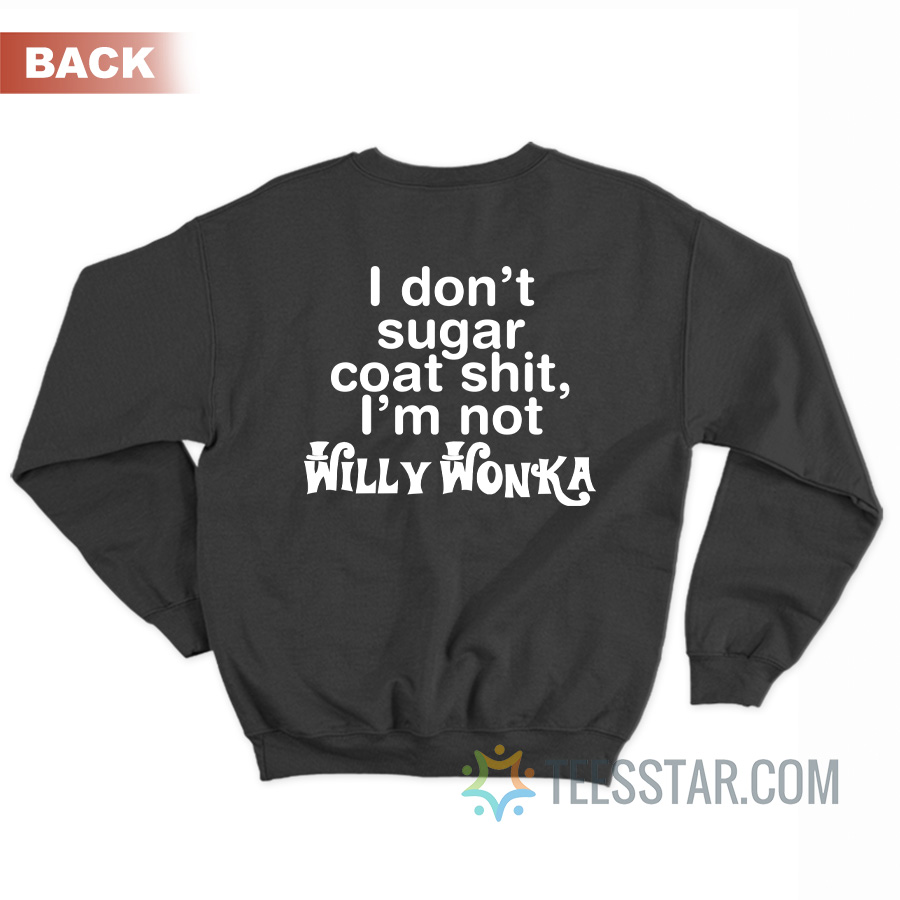 I Don’t Sugar Coat Shit I’m Not Willy Wonka Sweatshirt