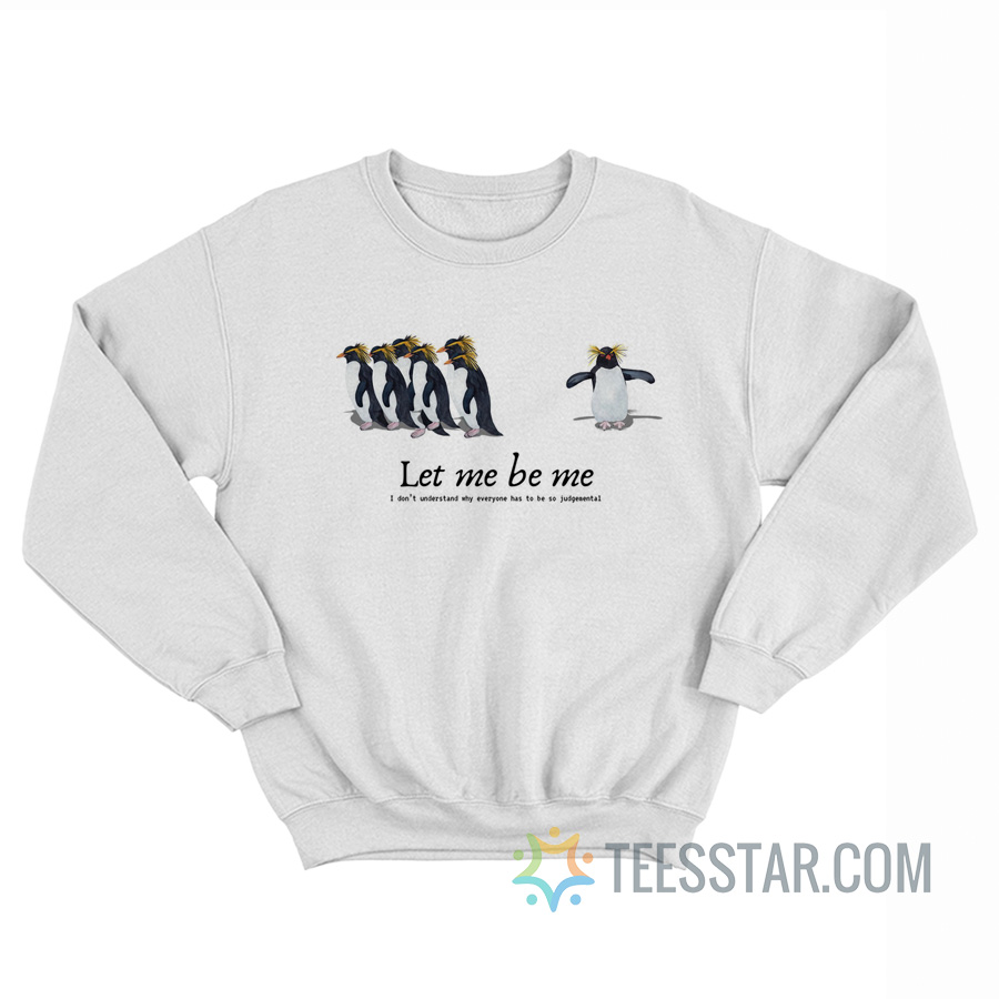 Let Me Be Me I Don’t Understand Why Everyone Has To Be Judgemental Cody Maverick Penguin Sweatshirt