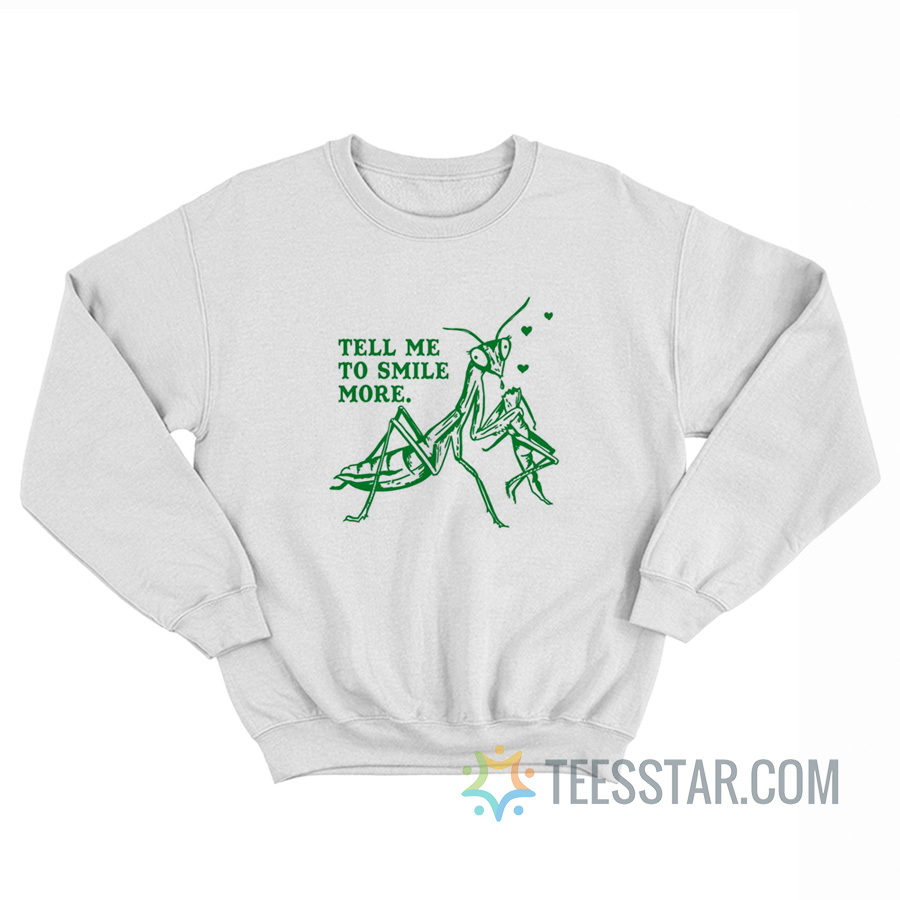 Tell Me To Smile More Praying Mantis Sweatshirt