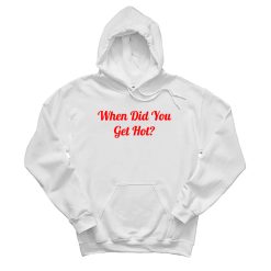 When Did You Get Hot Hoodie