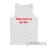 When Did You Get Hot Tank Top