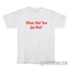 When Did You Get Hot T-Shirt
