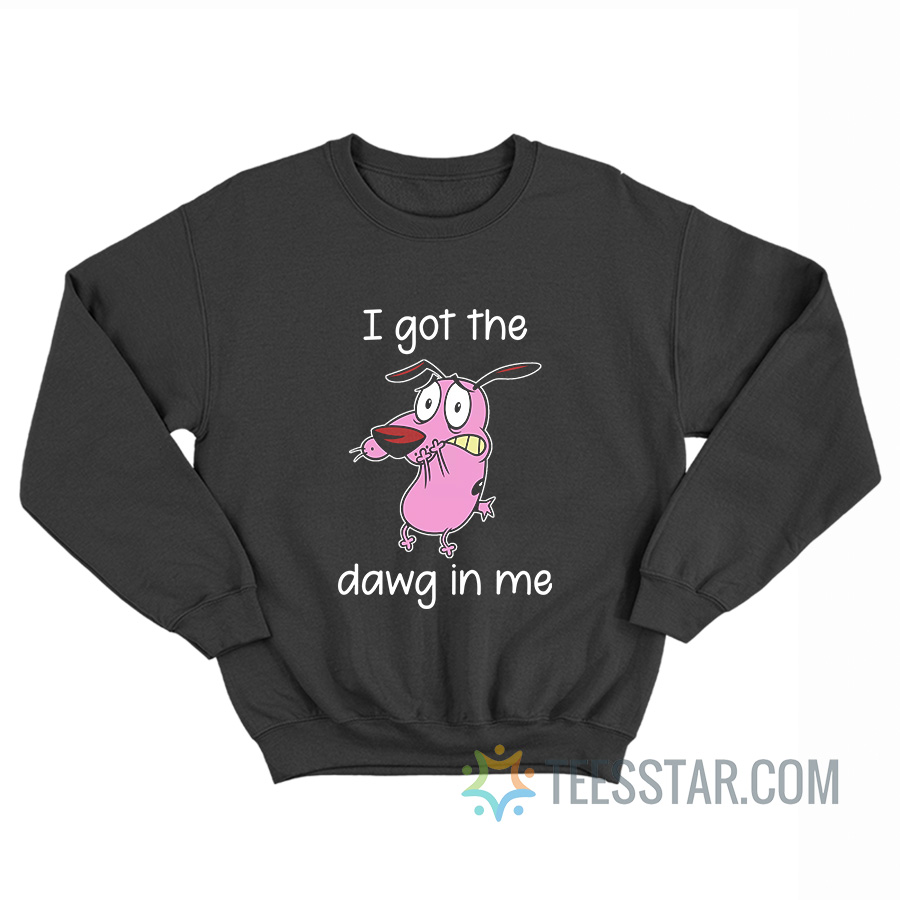 I Got That Dawg In Me Courage The Cowardly Dog Sweatshirt
