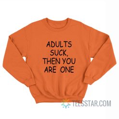 Adults Suck Then You Are One Sweatshirt