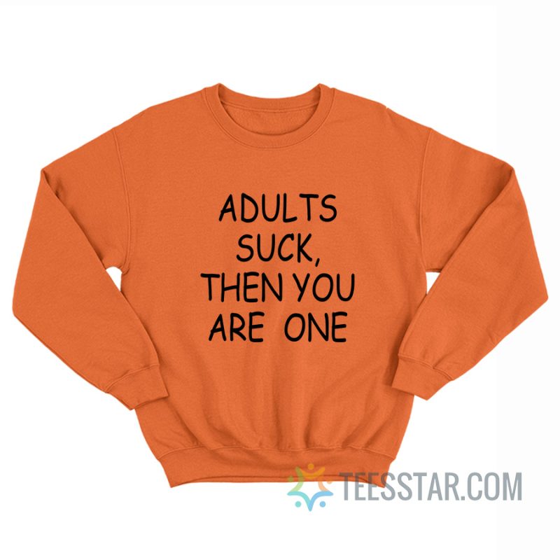 Adults Suck Then You Are One Sweatshirt
